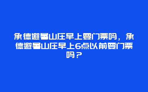 承德避暑山莊早上要門票嗎，承德避暑山莊早上6點以前要門票嗎？