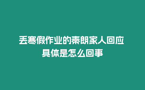 丟寒假作業(yè)的秦朗家人回應(yīng) 具體是怎么回事