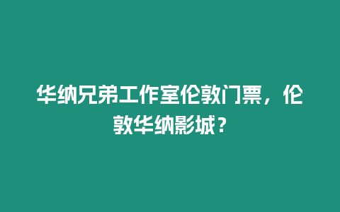 華納兄弟工作室倫敦門票，倫敦華納影城？