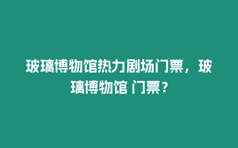 玻璃博物館熱力劇場門票，玻璃博物館 門票？