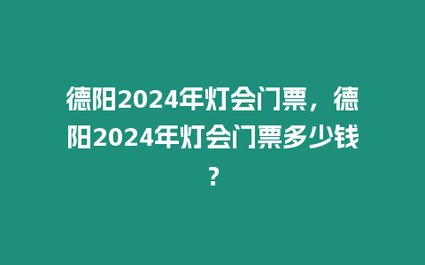 德陽2024年燈會門票，德陽2024年燈會門票多少錢？