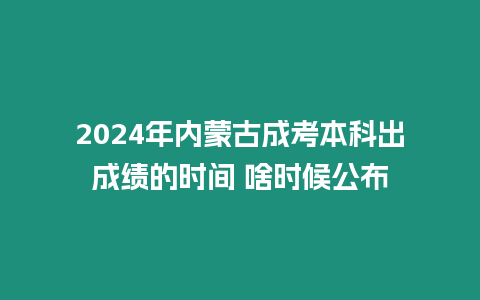 2024年內蒙古成考本科出成績的時間 啥時候公布