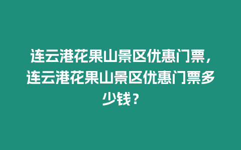 連云港花果山景區(qū)優(yōu)惠門票，連云港花果山景區(qū)優(yōu)惠門票多少錢？