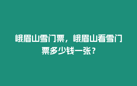 峨眉山雪門(mén)票，峨眉山看雪門(mén)票多少錢(qián)一張？