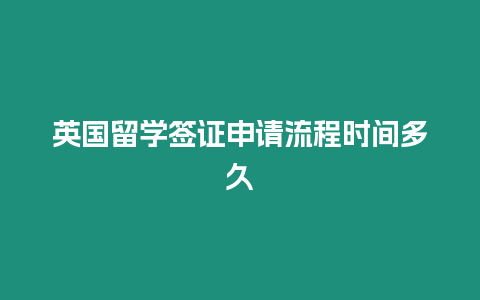 英國留學簽證申請流程時間多久