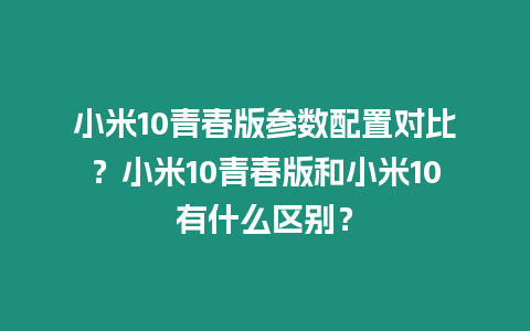 小米10青春版參數(shù)配置對(duì)比？小米10青春版和小米10有什么區(qū)別？