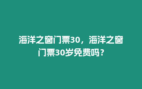 海洋之窗門票30，海洋之窗門票30歲免費嗎？