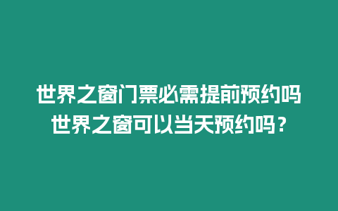 世界之窗門票必需提前預約嗎世界之窗可以當天預約嗎？