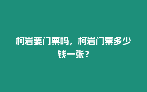 柯巖要門票嗎，柯巖門票多少錢一張？