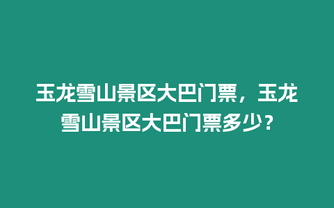 玉龍雪山景區大巴門票，玉龍雪山景區大巴門票多少？