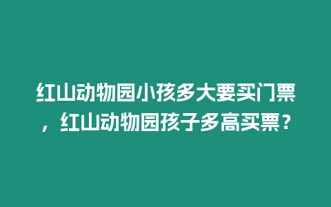 紅山動(dòng)物園小孩多大要買門票，紅山動(dòng)物園孩子多高買票？