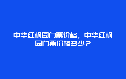 中華紅楓園門票價格，中華紅楓園門票價格多少？