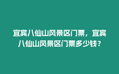 宜賓八仙山風景區門票，宜賓八仙山風景區門票多少錢？