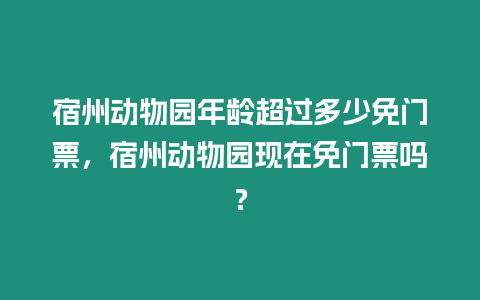 宿州動物園年齡超過多少免門票，宿州動物園現(xiàn)在免門票嗎？