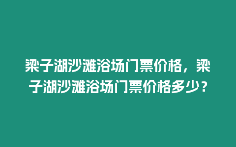 梁子湖沙灘浴場門票價格，梁子湖沙灘浴場門票價格多少？