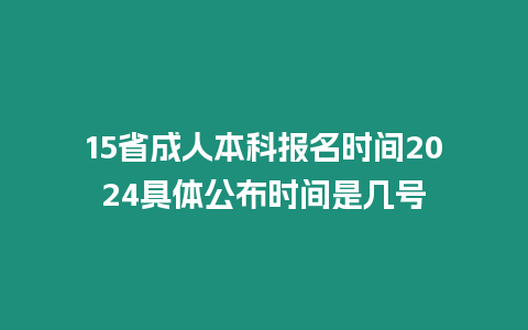 15省成人本科報名時間2024具體公布時間是幾號