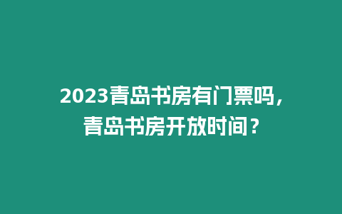 2023青島書房有門票嗎，青島書房開放時(shí)間？