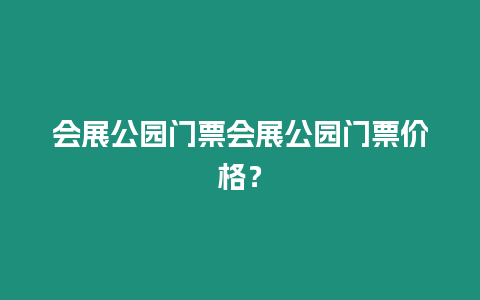 會(huì)展公園門票會(huì)展公園門票價(jià)格？