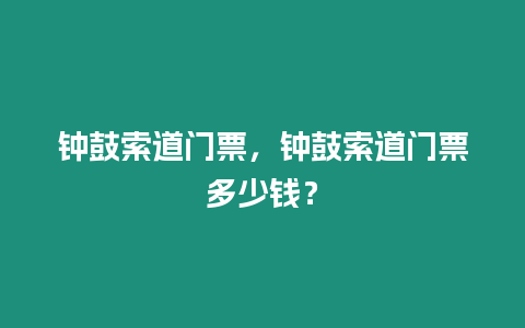 鐘鼓索道門票，鐘鼓索道門票多少錢？