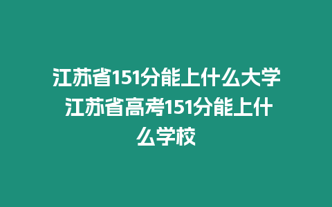 江蘇省151分能上什么大學 江蘇省高考151分能上什么學校