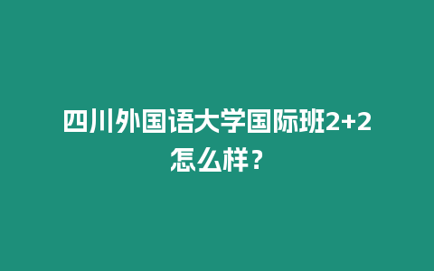 四川外國語大學國際班2+2怎么樣？