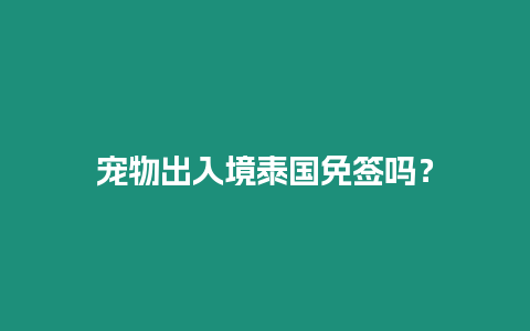 寵物出入境泰國免簽嗎？