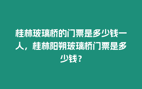 桂林玻璃橋的門票是多少錢一人，桂林陽朔玻璃橋門票是多少錢？