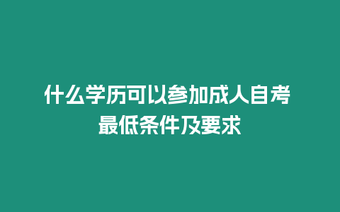 什么學歷可以參加成人自考 最低條件及要求