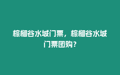 棕櫚谷水城門票，棕櫚谷水城門票團購？