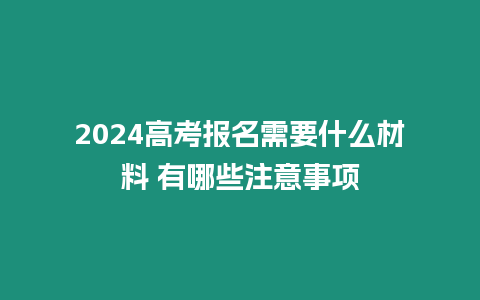 2024高考報名需要什么材料 有哪些注意事項