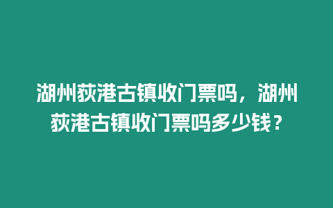 湖州荻港古鎮收門票嗎，湖州荻港古鎮收門票嗎多少錢？