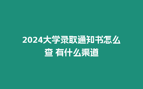 2024大學錄取通知書怎么查 有什么渠道