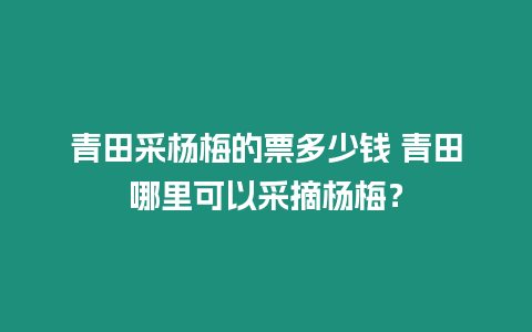 青田采楊梅的票多少錢 青田哪里可以采摘楊梅？