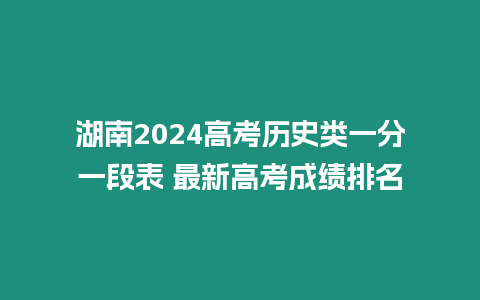 湖南2024高考歷史類一分一段表 最新高考成績排名