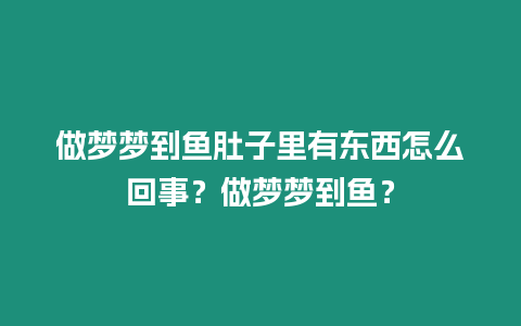 做夢(mèng)夢(mèng)到魚(yú)肚子里有東西怎么回事？做夢(mèng)夢(mèng)到魚(yú)？