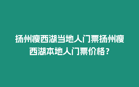 揚州瘦西湖當地人門票揚州瘦西湖本地人門票價格？