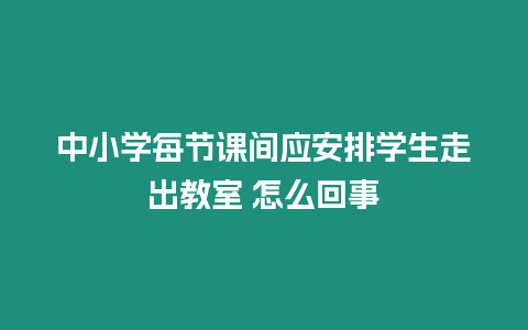 中小學每節課間應安排學生走出教室 怎么回事