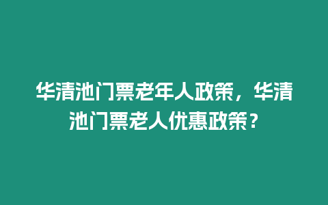 華清池門票老年人政策，華清池門票老人優惠政策？