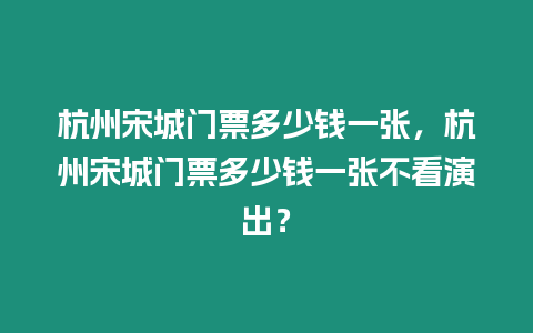 杭州宋城門票多少錢一張，杭州宋城門票多少錢一張不看演出？