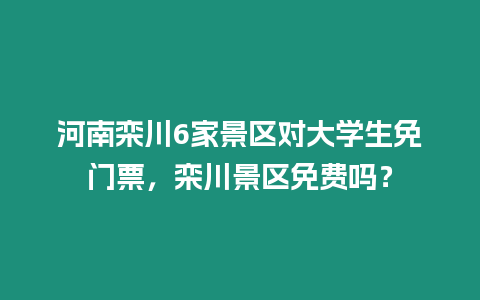 河南欒川6家景區對大學生免門票，欒川景區免費嗎？