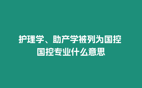 護理學、助產學被列為國控 國控專業什么意思