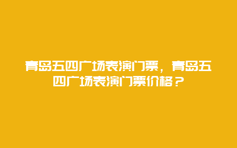 青島五四廣場表演門票，青島五四廣場表演門票價格？