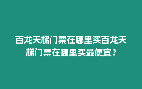 百龍?zhí)焯蓍T票在哪里買百龍?zhí)焯蓍T票在哪里買最便宜？