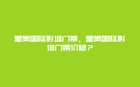 星美國際影城門票，星美國際影城門票價格？