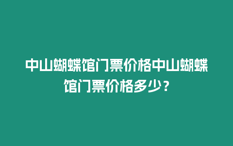 中山蝴蝶館門票價格中山蝴蝶館門票價格多少？