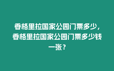 香格里拉國家公園門票多少，香格里拉國家公園門票多少錢一張？