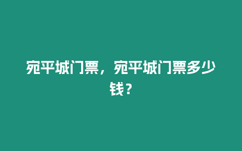 宛平城門票，宛平城門票多少錢？