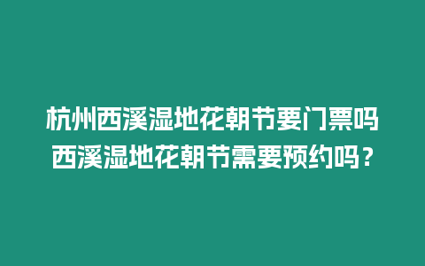 杭州西溪濕地花朝節要門票嗎西溪濕地花朝節需要預約嗎？