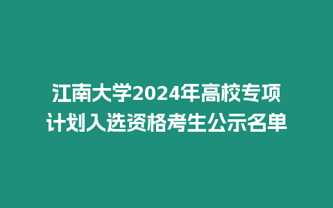 江南大學2024年高校專項計劃入選資格考生公示名單