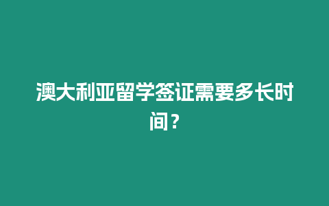 澳大利亞留學簽證需要多長時間？